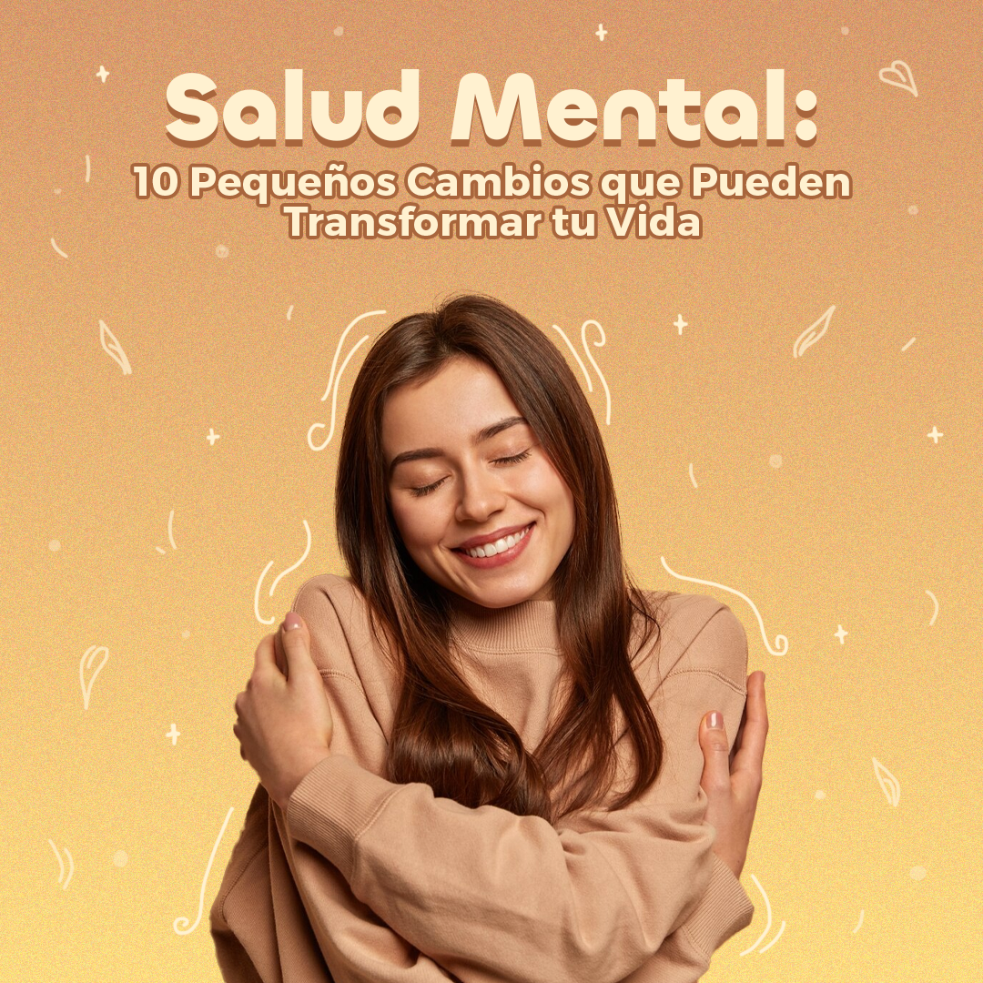 Salud Mental: 10 Pequeños Cambios que Pueden Transformar tu Vida